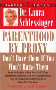 Title: Parenthood by Proxy: Don't Have Them If You Won't Raise Them, Author: Laura Schlessinger