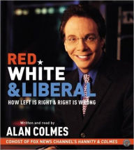 Title: Red, White & Liberal: How Left Is Right & Right Is Wrong, Author: Alan Colmes