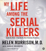 Title: My Life Among the Serial Killers: Inside the Minds of the World's Most Notorious Murderers, Author: Helen Morrison