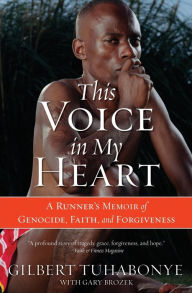 Title: This Voice in My Heart: A Runner's Memoir of Genocide, Faith, and Forgiveness, Author: Gilbert Tuhabonye