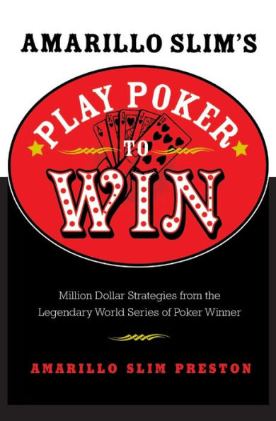 Amarillo Slim's Play Poker to Win: Million Dollar Strategies from the Legendary World Series of Winner