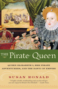 Title: Pirate Queen: Queen Elizabeth I, Her Pirate Adventurers, and the Dawn of Empire, Author: Susan Ronald