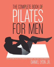 Title: The Complete Book of Pilates for Men: The Lifetime Plan for Strength, Power & Peak Performance, Author: Daniel Lyon