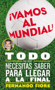 Title: ¡Vamos al mundial!: Todo lo que necesitas saber para llegar a la final (World Cup: The Ultimate Guide to the Greatest Sports Spectacle in the World), Author: Fernando Fiore