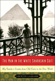 Title: Man in the White Sharkskin Suit: My Family's Exodus from Old Cairo to the New World, Author: Lucette Lagnado