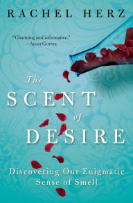 Title: The Scent of Desire: Discovering Our Enigmatic Sense of Smell, Author: Rachel Herz