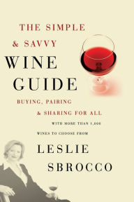 Title: The Simple & Savvy Wine Guide: Buying, Pairing, and Sharing for All, Author: Leslie Sbrocco