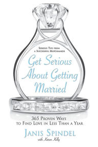 Title: Get Serious About Getting Married: 365 Proven Ways to Find Love in Less Than a Year, Author: Janis Spindel