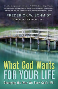 Title: What God Wants for Your Life: Changing the Way We Seek God's Will, Author: Frederick W. Schmidt