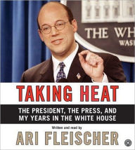 Title: Taking Heat: The President, the Press, and My Years in the White House, Author: Ari Fleischer