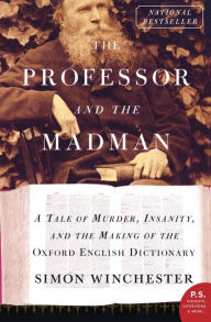 Title: The Professor and the Madman: A Tale of Murder, Insanity, and the Making of the Oxford English Dictionary, Author: Simon Winchester