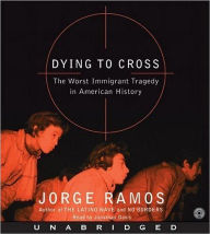 Title: Dying to Cross: The Worst Immigrant Tragedy in American History, Author: Jorge Ramos