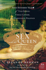 Title: Sex with the Queen: 900 Years of Vile Kings, Virile Lovers, and Passionate Politics, Author: Eleanor Herman