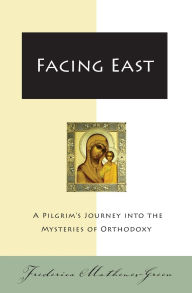 Title: Facing East: A Pilgrim's Journey into the Mysteries of Orthodoxy, Author: Frederica Mathewes-Green