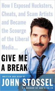 Title: Give Me a Break: How I Exposed Hucksters, Cheats, and Scam Artists and Became the Scourge of the Liberal Media, Author: John Stossel