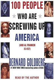 Title: 100 People Who Are Screwing Up America: (and Al Franken Is #37), Author: Bernard Goldberg