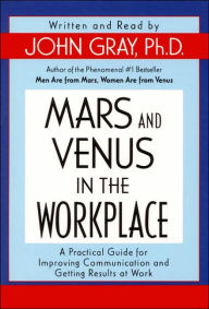 Title: Mars and Venus in the Workplace: A Practical Guide for Improving Communication and Getting Results at Work, Author: John Gray