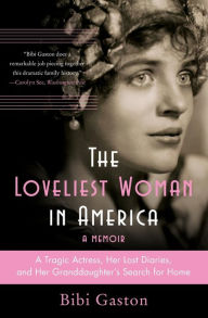 Title: The Loveliest Woman in America: A Tragic Actress, Her Lost Diaries, and Her Granddaughter's Search for Home, Author: Bibi Gaston
