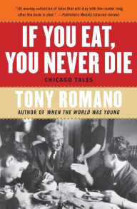 Title: If You Eat, You Never Die: Chicago Tales, Author: Tony Romano