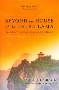 Title: Beyond the House of the False Lama: Travels with Monks, Nomads, and Outlaws, Author: George Crane