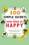 Alternative view 1 of 100 Simple Secrets Why Dogs Make Us Happy: The Science Behind What Dog Lovers Already Know