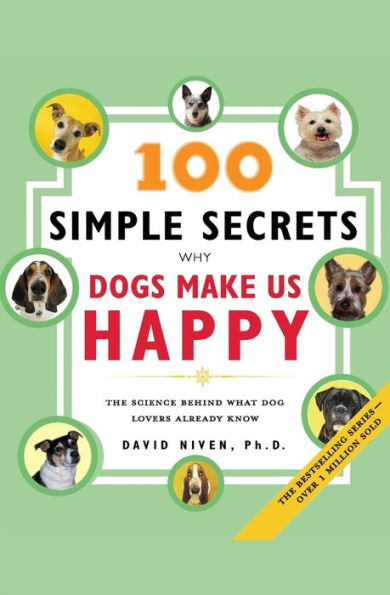 100 Simple Secrets Why Dogs Make Us Happy: The Science Behind What Dog Lovers Already Know