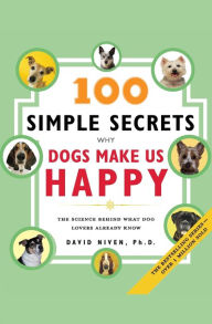Title: 100 Simple Secrets Why Dogs Make Us Happy: The Science Behind What Dog Lovers Already Know, Author: David Niven PhD