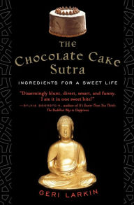 Title: The Chocolate Cake Sutra: Ingredients for a Sweet Life, Author: Geri Larkin