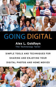 Title: Going Digital: Simple Tools and Techniques for Sharing and Enjoying Your Digital Photos and Home Movies, Author: Alex L. Goldfayn