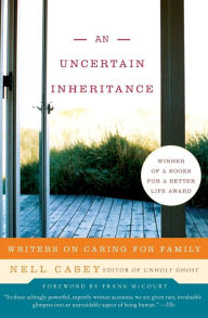 Title: An Uncertain Inheritance: Writers on Caring for Family, Author: Nell Casey