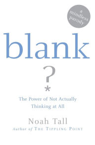 Title: Blank: The Power of Not Actually Thinking at All (A Mindless Parody), Author: Noah Tall
