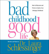 Title: Bad Childhood -- Good Life: How to Blossom and Thrive in spite of an Unhappy Childhood, Author: Dr. Laura Schlessinger