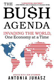 Title: Bush Agenda: Invading the World, One Economy at a Time, Author: Antonia Juhasz