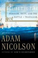 Title: Seize the Fire: Heroism, Duty, and the Battle of Trafalgar, Author: Adam Nicolson