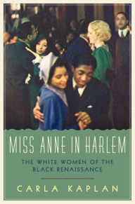 Title: Miss Anne in Harlem: The White Women of the Black Renaissance, Author: Carla Kaplan