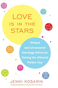 Title: Love Is in the Stars: Wicked and Uncensored Astrology Advice for Getting the (Almost) Perfect Guy, Author: Jenni Kosarin