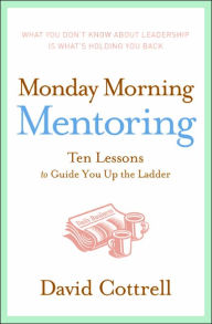 Title: Monday Morning Mentoring: Ten Lessons to Guide You Up the Ladder, Author: David Cottrell