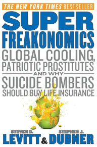 Title: SuperFreakonomics: Global Cooling, Patriotic Prostitutes, and Why Suicide Bombers Should Buy Life Insurance, Author: Steven D. Levitt