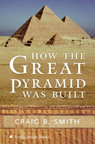 Title: How the Great Pyramid Was Built, Author: Craig B. Smith