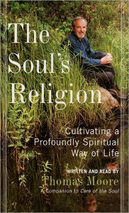 Title: The Soul's Religion: Cultivating a Profoundly Spiritual Way of Life, Author: Thomas Moore