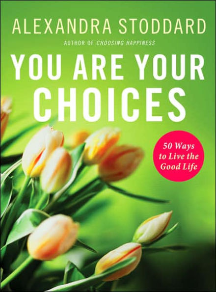 You Are Your Choices: 50 Ways to Live the Good Life