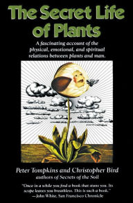 Title: The Secret Life of Plants: A Fascinating Account of the Physical, Emotional, and Spiritual Relations Between Plants and Man, Author: Peter Tompkins