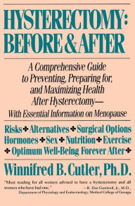 Title: Hysterectomy Before & After: A Comprehensive Guide to Preventing, Preparing For, and Maximizing Health, Author: Winnifred B. Cutler