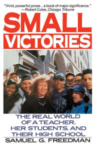 Title: Small Victories: The Real World of a Teacher, Her Students and Their High School, Author: Samuel G. Freedman