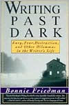 Title: Writing Past Dark: Envy, Fear, Distraction and Other Dilemmas in the Writer's Life, Author: Bonnie Friedman