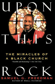Title: Upon This Rock: The Miracles of a Black Church, Author: Samuel G. Freedman