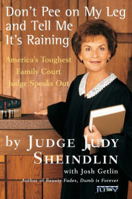 Title: Don't Pee on My Leg and Tell Me It's Raining: America's Toughest Family Court Judge Speaks Out, Author: Judy Sheindlin