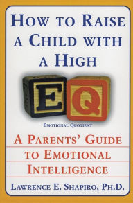 Title: How to Raise a Child with a High E.Q.: A Parents' Guide to Emotional Intelligence, Author: Lawrence E. Shapiro
