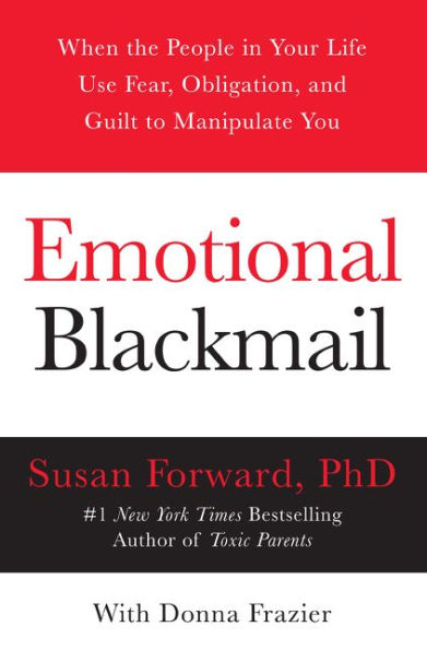 Emotional Blackmail: When the People In Your Life Use Fear, Obligation and Guilt to Manipulate You