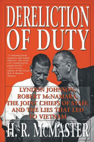 Title: Dereliction of Duty: Lyndon Johnson, Robert McNamara, the Joint Chiefs of Staff, and the Lies That Led to Vietnam, Author: H. R. McMaster